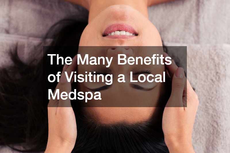 The Many Benefits of Visiting a Local Medspa